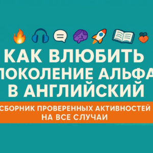 Методическое пособие "Как влюбить поколение Альфа в английский"